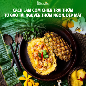 Cách làm cơm chiên trái thơm từ Gạo Tài Nguyên thơm ngon, đẹp mắt