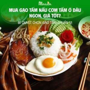 Mua gạo tấm nấu cơm tấm ở đâu ngon, giá tốt? Bí quyết chọn gạo tấm chuẩn vị